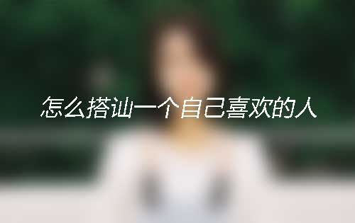 男生搭讪女生技巧——怎么搭讪一个自己喜欢的人? 男生搭讪女生技巧——怎么搭讪一个自己喜欢的人?
