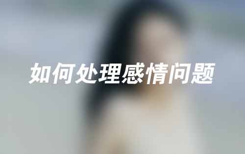 如何处理感情问题——学会冷静和沟通 如何处理感情问题——学会冷静和沟通