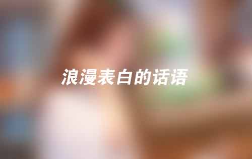 27个浪漫表白的话语,每一句都能打动女生的心 27个浪漫表白的话语,每一句都能打动女生的心
