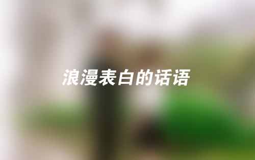27个浪漫表白的话语,每一句都能打动女生的心 27个浪漫表白的话语,每一句都能打动女生的心